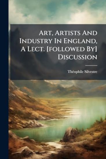 Art, Artists And Industry In England, A Lect. [followed By] Discussion