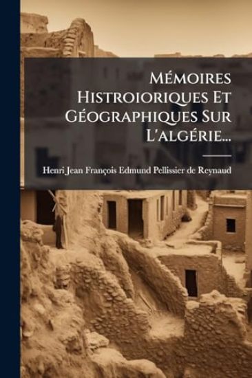 MÃ(c)moires Histroioriques Et GÃ(c)ographiques Sur L'algÃ(c)rie...