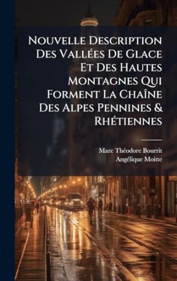 Nouvelle Description Des VallÃ(c)es De Glace Et Des Hautes Montagnes Qui Forment La ChaÃ(R)ne Des Alpes Pennines & RhÃ(c)tiennes