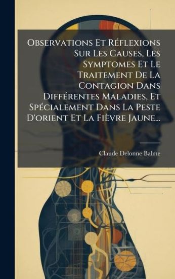 Observations Et RÃ(c)flexions Sur Les Causes, Les Symptomes Et Le Traitement De La Contagion Dans DiffÃ(c)rentes Maladies, Et SpÃ(c)cialement Dans La Peste D'orient Et La Fièvre Jaune...