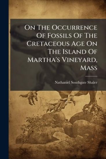 On The Occurrence Of Fossils Of The Cretaceous Age On The Island Of Martha's Vineyard, Mass