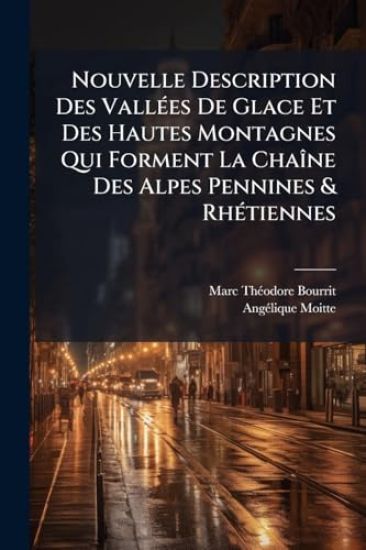 Nouvelle Description Des VallÃ(c)es De Glace Et Des Hautes Montagnes Qui Forment La ChaÃ(R)ne Des Alpes Pennines & RhÃ(c)tiennes