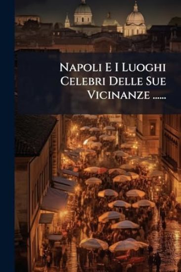 Napoli E I Luoghi Celebri Delle Sue Vicinanze ......