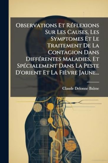 Observations Et RÃ(c)flexions Sur Les Causes, Les Symptomes Et Le Traitement De La Contagion Dans DiffÃ(c)rentes Maladies, Et SpÃ(c)cialement Dans La Peste D'orient Et La Fièvre Jaune...