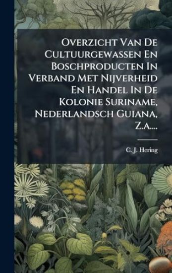 Overzicht Van De Cultuurgewassen En Boschproducten In Verband Met Nijverheid En Handel In De Kolonie Suriname, Nederlandsch Guiana, Z.a....