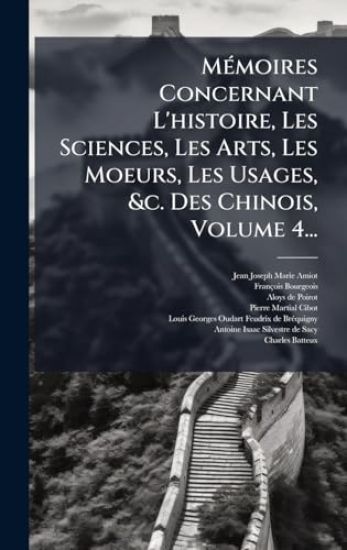 MÃ(c)moires Concernant L'histoire, Les Sciences, Les Arts, Les Moeurs, Les Usages, &c. Des Chinois, Volume 4...