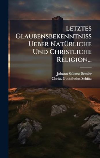 Letztes Glaubensbekenntniss Ueber NatÃ1/4rliche Und Christliche Religion...