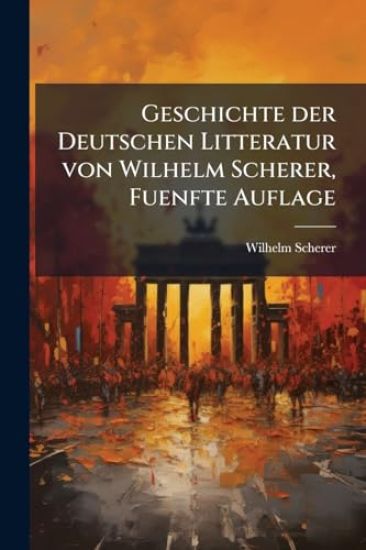 Geschichte der Deutschen Litteratur von Wilhelm Scherer, Fuenfte Auflage