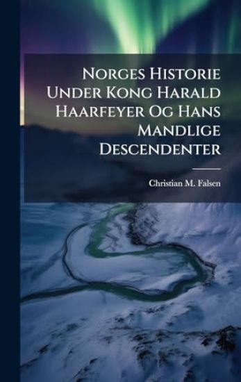 Norges Historie Under Kong Harald Haarfeyer Og Hans Mandlige Descendenter