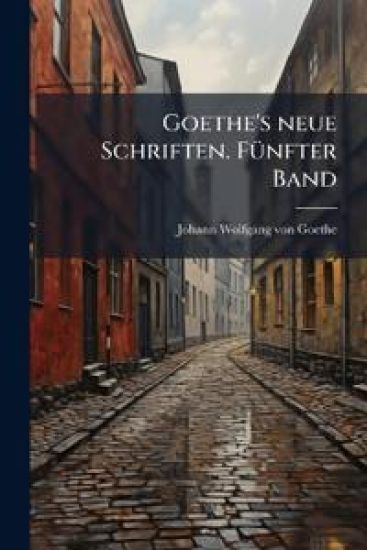 Goethe's neue Schriften. FÃ1/4nfter Band