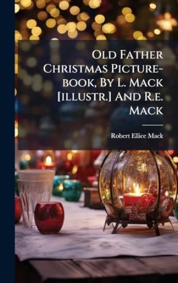 Old Father Christmas Picture-book, By L. Mack [illustr.] And R.e. Mack