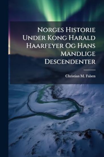 Norges Historie Under Kong Harald Haarfeyer Og Hans Mandlige Descendenter