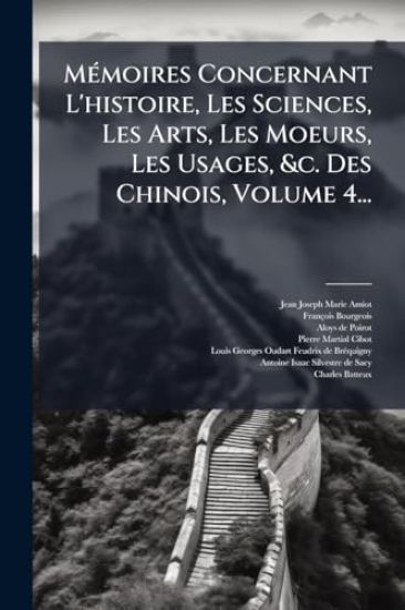 MÃ(c)moires Concernant L'histoire, Les Sciences, Les Arts, Les Moeurs, Les Usages, &c. Des Chinois, Volume 4...