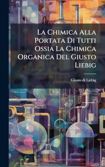La Chimica Alla Portata Di Tutti Ossia La Chimica Organica Del Giusto Liebig
