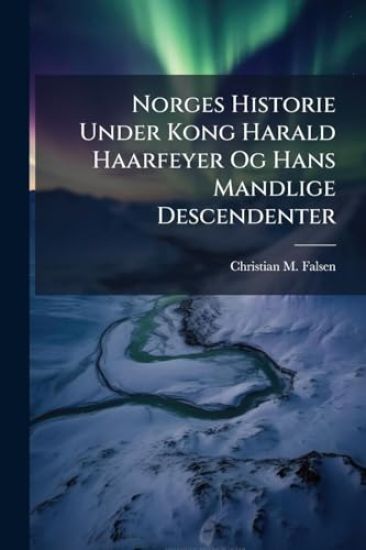Norges Historie Under Kong Harald Haarfeyer Og Hans Mandlige Descendenter