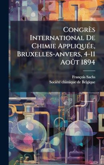 Congrès International De Chimie AppliquÃ(c)e, Bruxelles-anvers, 4-11 AoÃ»t 1894