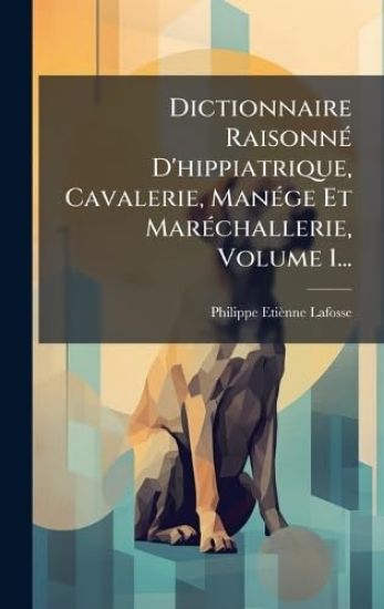 Dictionnaire RaisonnÃ(c) D'hippiatrique, Cavalerie, ManÃ(c)ge Et MarÃ(c)challerie, Volume 1...
