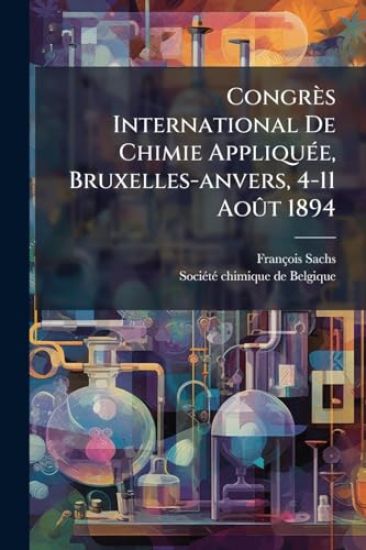 Congrès International De Chimie AppliquÃ(c)e, Bruxelles-anvers, 4-11 AoÃ»t 1894