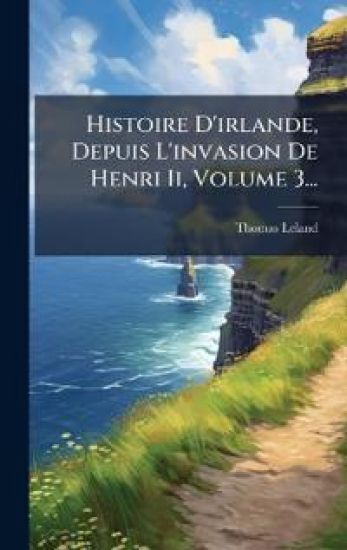 Histoire D'irlande, Depuis L'invasion De Henri Ii, Volume 3...