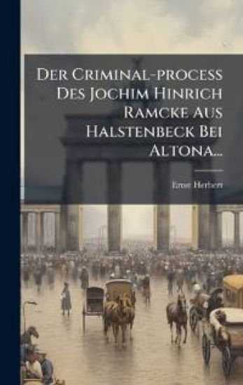 Der Criminal-process Des Jochim Hinrich Ramcke Aus Halstenbeck Bei Altona...