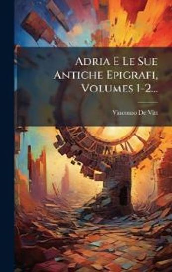 Adria E Le Sue Antiche Epigrafi, Volumes 1-2...