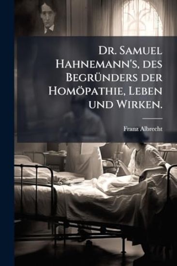 Dr. Samuel Hahnemann's, des BegrÃ1/4nders der Homöpathie, Leben und Wirken.
