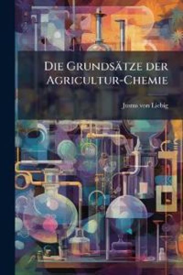 Die Grundsätze der Agricultur-Chemie