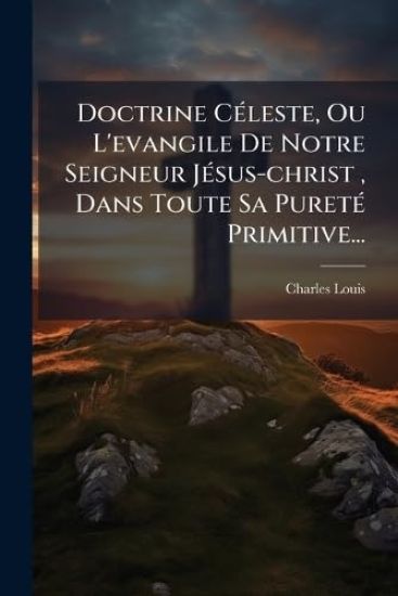 Doctrine CÃ(c)leste, Ou L'evangile De Notre Seigneur JÃ(c)sus-christ, Dans Toute Sa PuretÃ(c) Primitive...