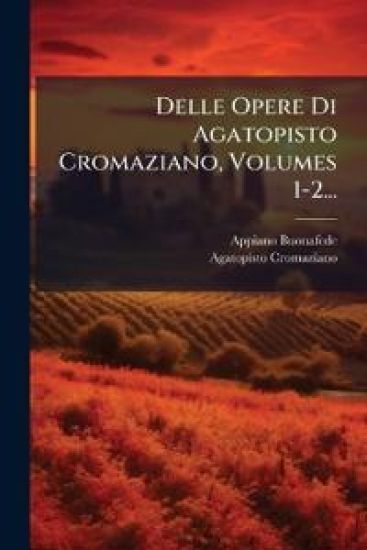 Delle Opere Di Agatopisto Cromaziano, Volumes 1-2...