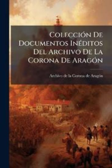 ColecciÃ3n De Documentos InÃ(c)ditos Del Archivo De La Corona De AragÃ3n