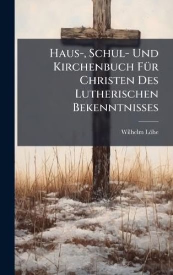 Haus-, Schul- Und Kirchenbuch FÃ1/4r Christen Des Lutherischen Bekenntnisses