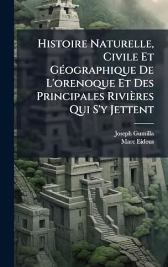 Histoire Naturelle, Civile Et GÃ(c)ographique De L'orenoque Et Des Principales Rivières Qui S'y Jettent