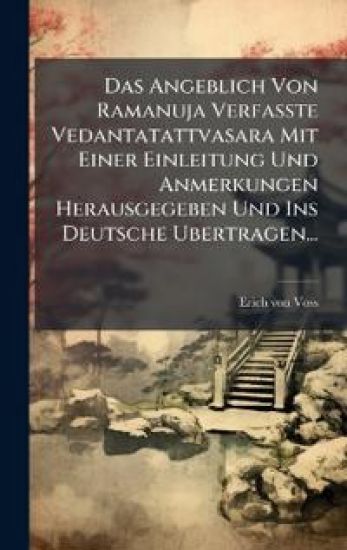 Das Angeblich Von Ramanuja Verfasste Vedantatattvasara Mit Einer Einleitung Und Anmerkungen Herausgegeben Und Ins Deutsche Ubertragen...