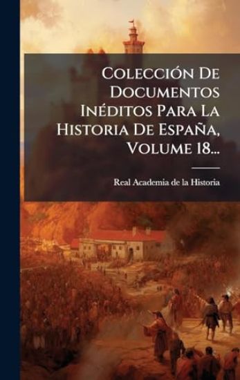 ColecciÃ3n De Documentos InÃ(c)ditos Para La Historia De España, Volume 18...
