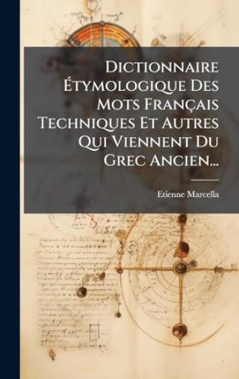 Dictionnaire Ã?tymologique Des Mots Français Techniques Et Autres Qui Viennent Du Grec Ancien...