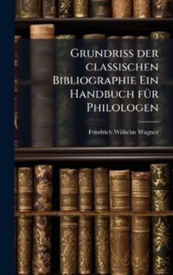 Grundriss der classischen Bibliographie Ein Handbuch fÃ1/4r Philologen