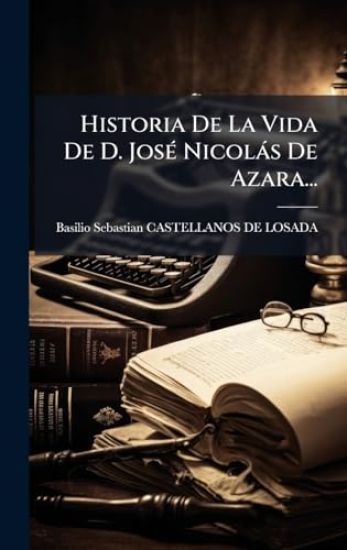 Historia De La Vida De D. JosÃ(c) Nicolàs De Azara...