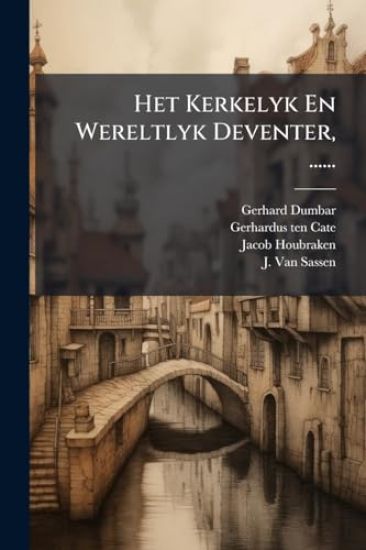 Het Kerkelyk En Wereltlyk Deventer, ......
