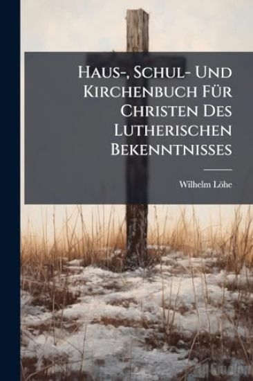 Haus-, Schul- Und Kirchenbuch FÃ1/4r Christen Des Lutherischen Bekenntnisses