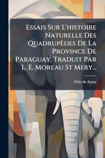 Essais Sur L'histoire Naturelle Des Quadrupèdes De La Province De Paraguay. Traduit Par L. E. Moreau St Mery...