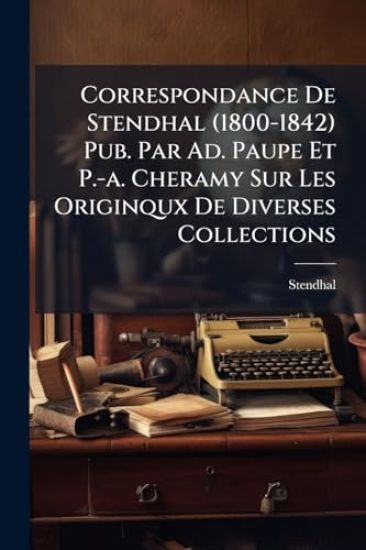 Correspondance De Stendhal (1800-1842) Pub. Par Ad. Paupe Et P.-a. Cheramy Sur Les Originqux De Diverses Collections