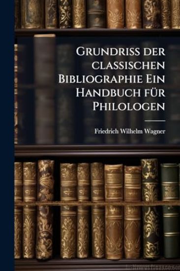 Grundriss der classischen Bibliographie Ein Handbuch fÃ1/4r Philologen