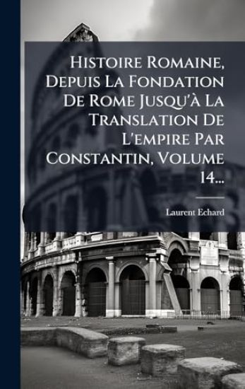 Histoire Romaine, Depuis La Fondation De Rome Jusqu'Ã La Translation De L'empire Par Constantin, Volume 14...