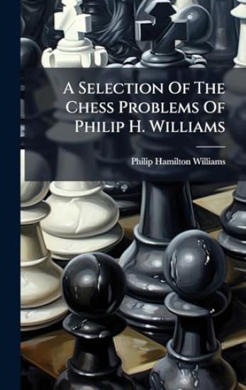 A Selection Of The Chess Problems Of Philip H. Williams