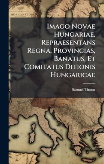 Imago Novae Hungariae, Repraesentans Regna, Provincias, Banatus, Et Comitatus Ditionis Hungaricae