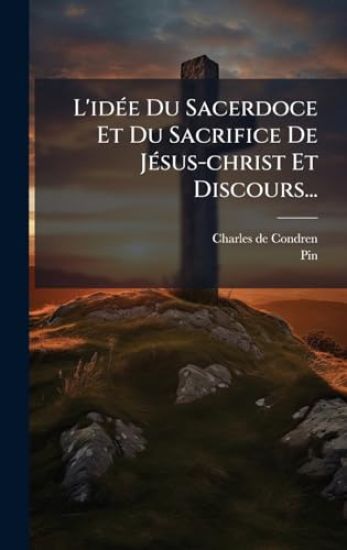 L'idÃ(c)e Du Sacerdoce Et Du Sacrifice De JÃ(c)sus-christ Et Discours...