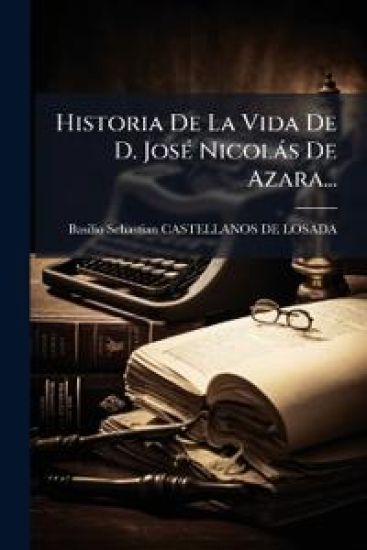 Historia De La Vida De D. JosÃ(c) Nicolàs De Azara...