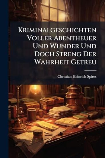 Kriminalgeschichten Voller Abentheuer Und Wunder Und Doch Streng Der Wahrheit Getreu