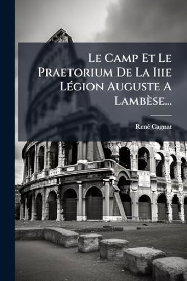 Le Camp Et Le Praetorium De La Iiie LÃ(c)gion Auguste A Lambèse...