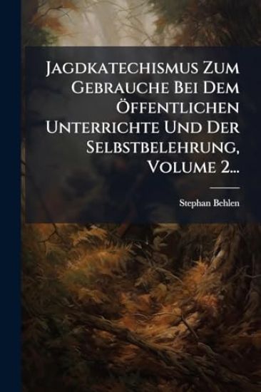 Jagdkatechismus Zum Gebrauche Bei Dem Ã-ffentlichen Unterrichte Und Der Selbstbelehrung, Volume 2...